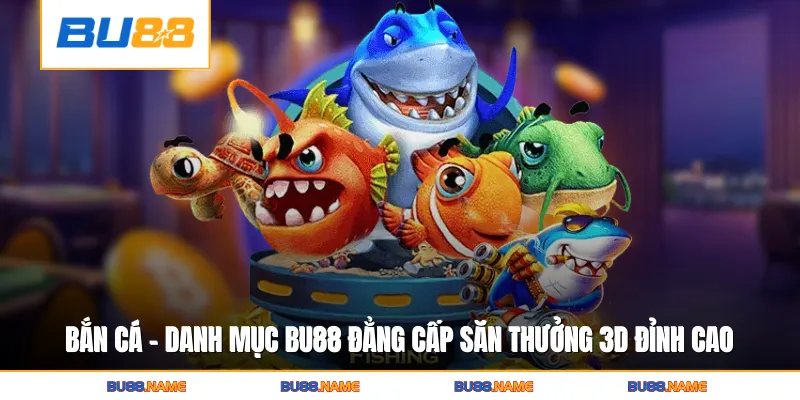 Bắn cá 1 Bắn Cá - Danh mục giải trí hấp dẫn trên BU88