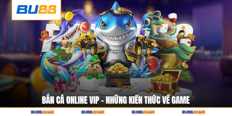Bắn Cá Online Vip - Học Hỏi Chiến Thuật Chơi Game Hiệu Quả 2 Bắn cá online vip - Những kiến thức về game