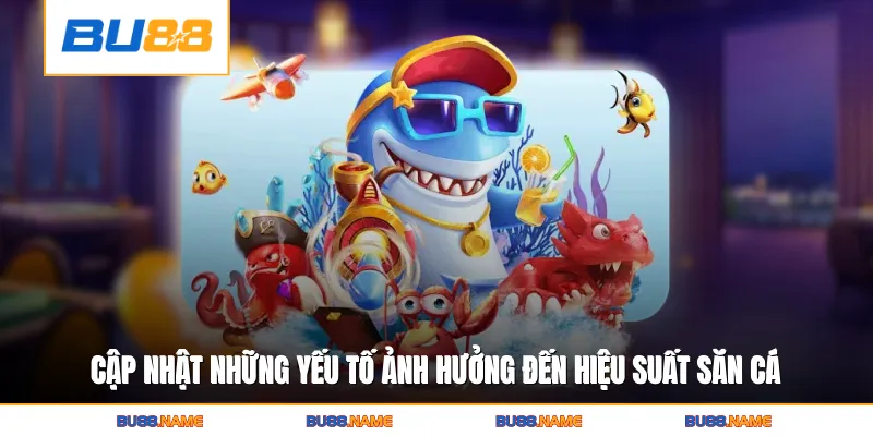 Bắn Cá Online Vip - Học Hỏi Chiến Thuật Chơi Game Hiệu Quả 4 Cập nhật những yếu tố ảnh hưởng đến hiệu suất săn cá