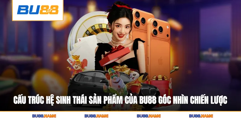Bu88 4 Cấu trúc hệ sinh thái sản phẩm của Bu88 dưới góc nhìn chiến lược