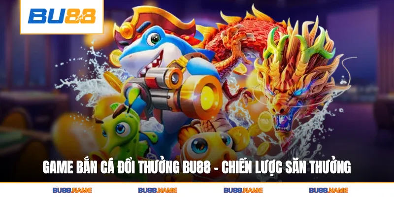 Game Bắn Cá Đổi Thưởng BU88 - Chiến Lược Săn Thưởng Đỉnh Cao 7 Game Bắn Cá Đổi Thưởng BU88 - Chiến Lược Săn Thưởng Đỉnh Cao