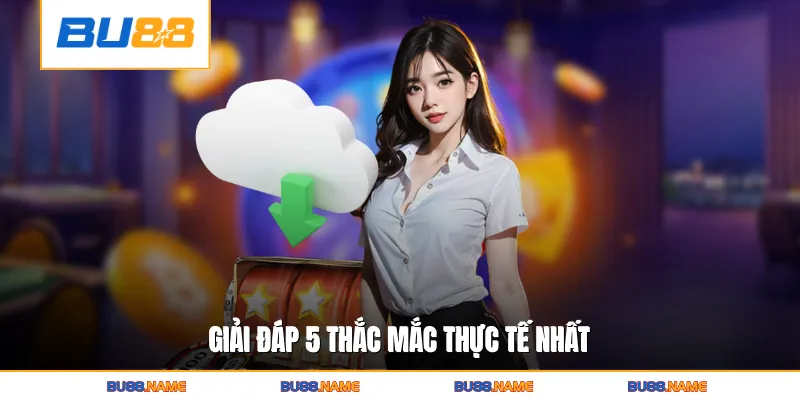 Tải app 4 Giải đáp 5 thắc mắc thực tế nhất