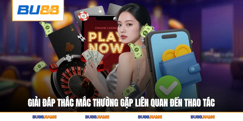Nạp tiền 4 Giải đáp thắc mắc thường gặp liên quan đến thao tác