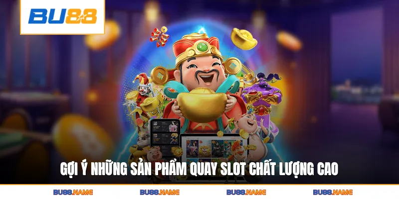 Nỗ hũ 4 Gợi ý những sản phẩm quay slot chất lượng cao