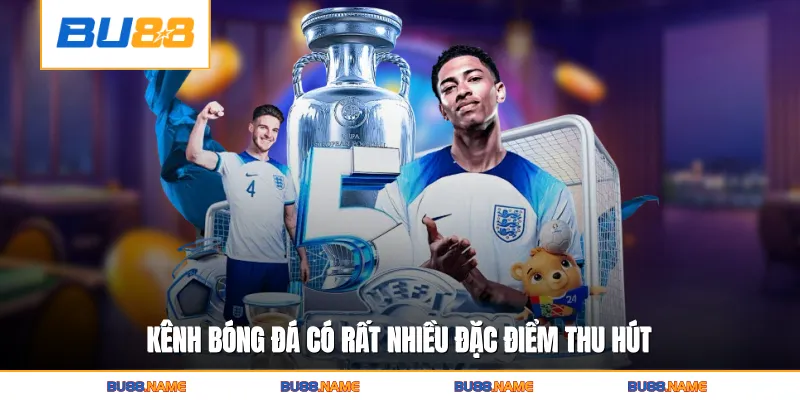 Kênh bóng đá có rất nhiều đặc điểm thu hút