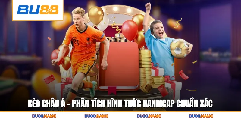 Kèo châu Á - Phân Tích Hình Thức Handicap Chuẩn Xác 4 Kèo châu Á - Phân Tích Hình Thức Handicap Chuẩn Xác