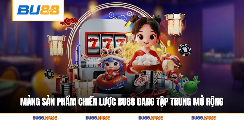 Giới thiệu 3 Những mảng sản phẩm chiến lược Bu88 đang tập trung mở rộng