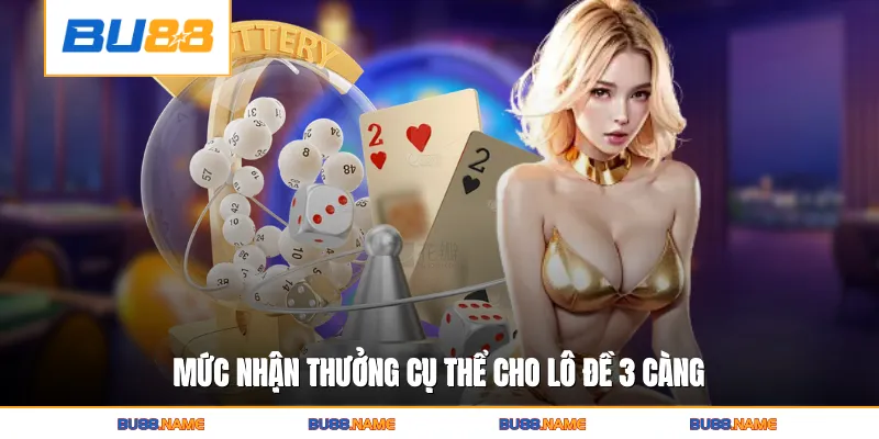 3 Càng Miễn Phí - Hình Thức Cược Tỷ Lệ Thưởng Khủng 3 Mức nhận thưởng cụ thể cho lô đề 3 càng