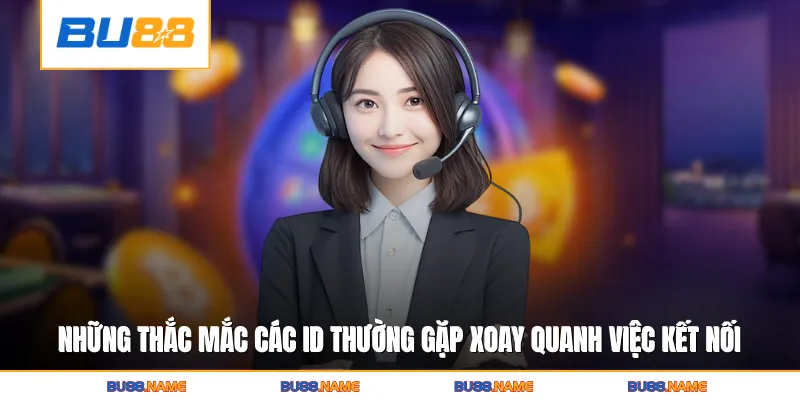 Liên hệ 4 Những thắc mắc các ID thường gặp xoay quanh việc kết nối