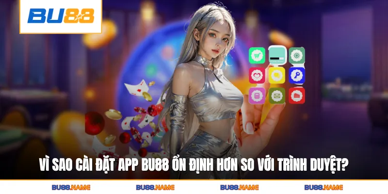 Tải app 1 Vì sao cài đặt app Bu88 trải nghiệm ổn định hơn so với truy cập trình duyệt?